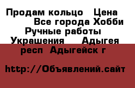 Продам кольцо › Цена ­ 5 000 - Все города Хобби. Ручные работы » Украшения   . Адыгея респ.,Адыгейск г.